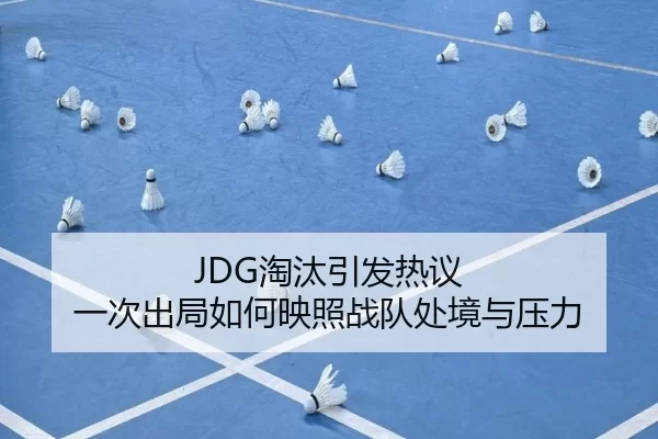 JDG淘汰引发热议 一次出局如何映照战队处境与压力